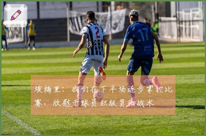 埃梅里：我们在下半场逐步掌控比赛，欣慰于球员积极贯彻战术