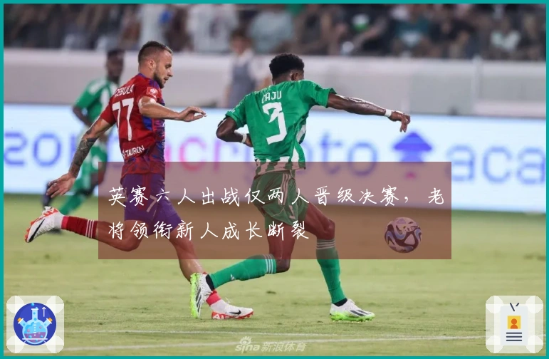 英赛六人出战仅两人晋级决赛，老将领衔新人成长断裂