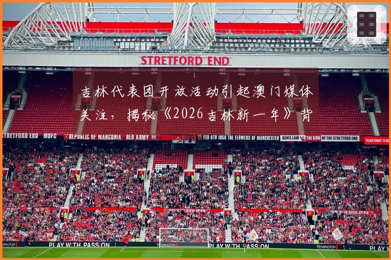 吉林代表团开放活动引起澳门媒体关注，揭秘《2026吉林新一年》背后的故事