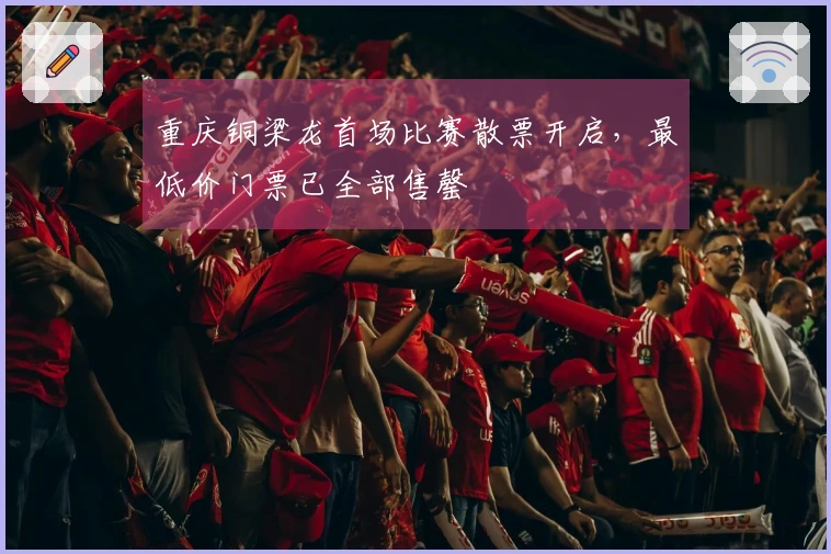 重庆铜梁龙首场比赛散票开启，最低价门票已全部售罄