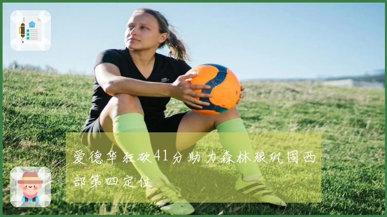 爱德华狂砍41分助力森林狼巩固西部第四定位