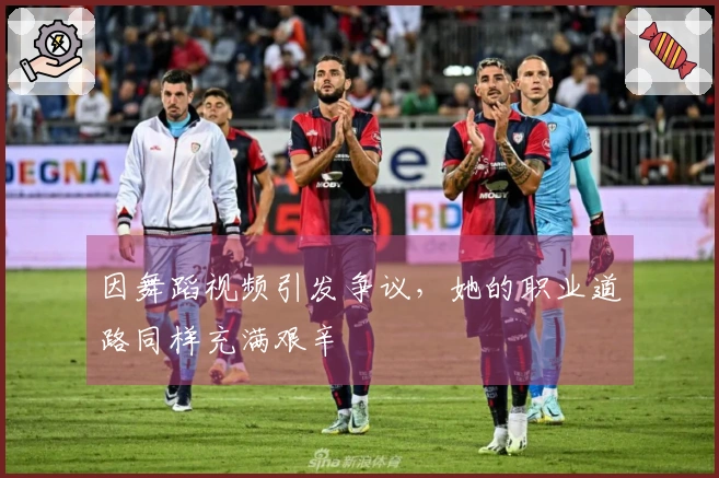 因舞蹈视频引发争议，她的职业道路同样充满艰辛